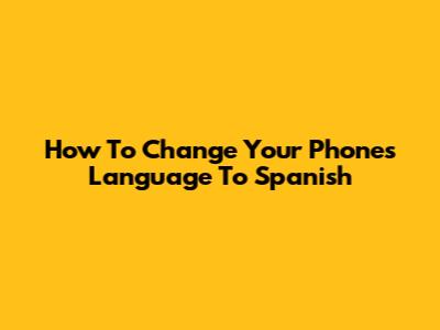 How To Change Your Phone's Language To Spanish