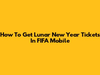 How To Get Lunar New Year Tickets In FIFA Mobile