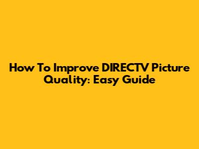 How To Improve DIRECTV Picture Quality: Easy Guide