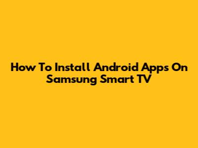 How To Install Android Apps On Samsung Smart TV