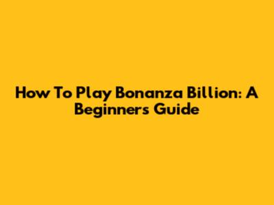 How To Play Bonanza Billion: A Beginner's Guide