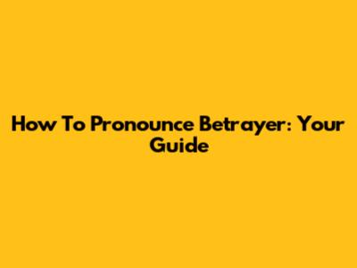 How To Pronounce Betrayer: Your Guide