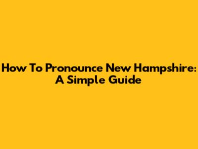 How To Pronounce New Hampshire: A Simple Guide