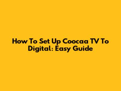 How To Set Up Coocaa TV To Digital: Easy Guide