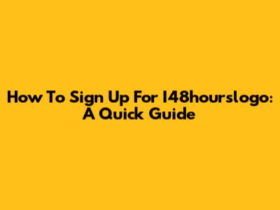 How To Sign Up For I48hourslogo: A Quick Guide