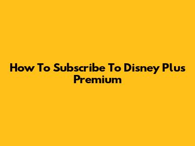 How To Subscribe To Disney Plus Premium