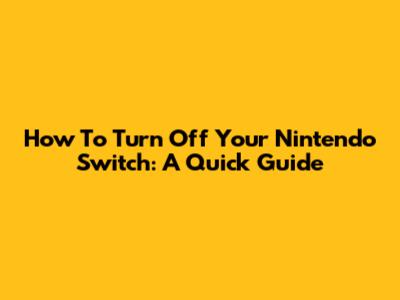 How To Turn Off Your Nintendo Switch: A Quick Guide