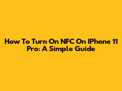 How To Turn On NFC On IPhone 11 Pro: A Simple Guide
