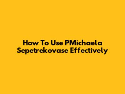 How To Use PMichaela Sepetrekovase Effectively