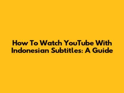 How To Watch YouTube With Indonesian Subtitles: A Guide