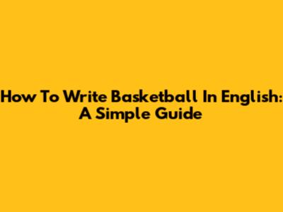 How To Write 'Basketball' In English: A Simple Guide
