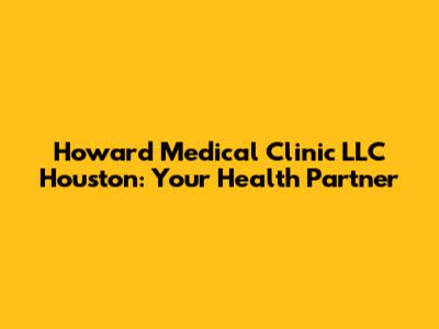 Howard Medical Clinic LLC Houston: Your Health Partner