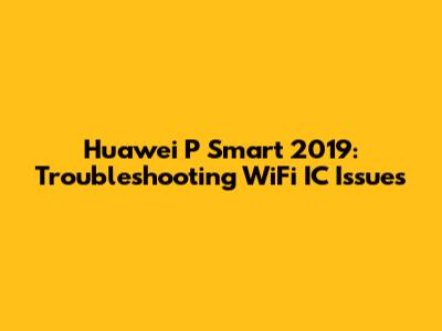 Huawei P Smart 2019: Troubleshooting WiFi IC Issues