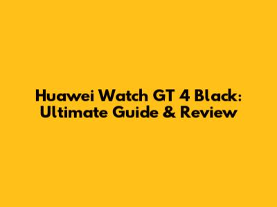 Huawei Watch GT 4 Black: Ultimate Guide & Review