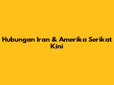 Hubungan Iran & Amerika Serikat Kini