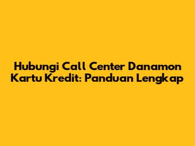 Hubungi Call Center Danamon Kartu Kredit: Panduan Lengkap