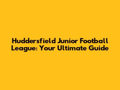Huddersfield Junior Football League: Your Ultimate Guide