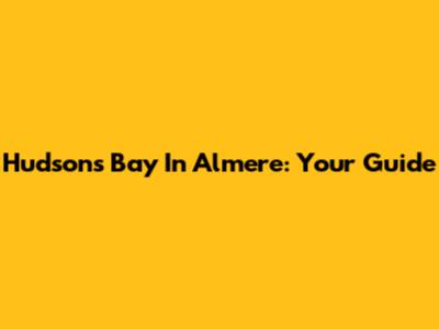 Hudson's Bay In Almere: Your Guide
