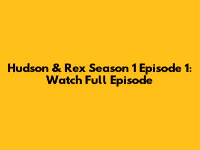 Hudson & Rex Season 1 Episode 1: Watch Full Episode