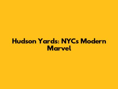 Hudson Yards: NYC's Modern Marvel
