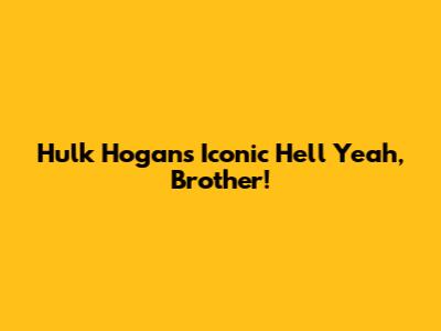 Hulk Hogan's Iconic 'Hell Yeah, Brother!'