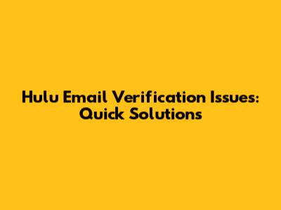 Hulu Email Verification Issues: Quick Solutions
