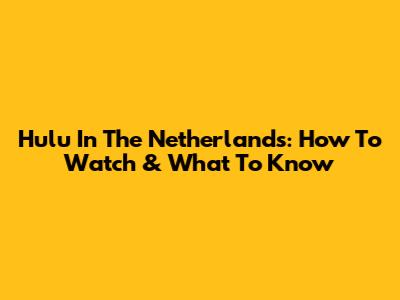Hulu In The Netherlands: How To Watch & What To Know