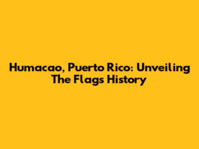 Humacao, Puerto Rico: Unveiling The Flag's History