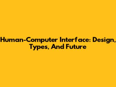 Human-Computer Interface: Design, Types, And Future