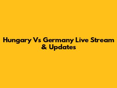 Hungary Vs Germany Live Stream & Updates