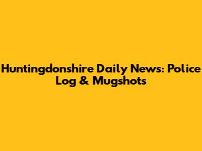 Huntingdonshire Daily News: Police Log & Mugshots