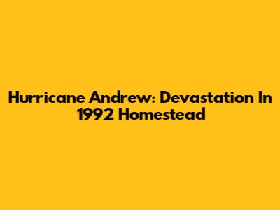 Hurricane Andrew: Devastation In 1992 Homestead