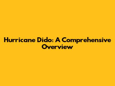 Hurricane Dido: A Comprehensive Overview
