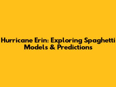 Hurricane Erin: Exploring Spaghetti Models & Predictions