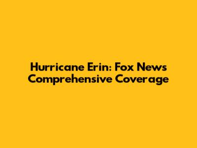 Hurricane Erin: Fox News' Comprehensive Coverage