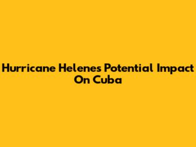 Hurricane Helene's Potential Impact On Cuba