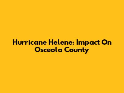 Hurricane Helene: Impact On Osceola County