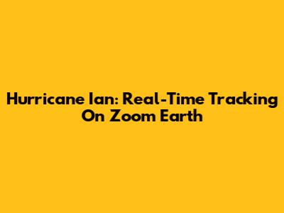 Hurricane Ian: Real-Time Tracking On Zoom Earth