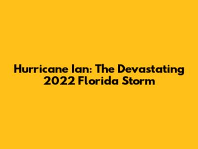 Hurricane Ian: The Devastating 2022 Florida Storm
