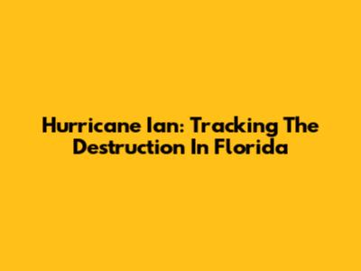 Hurricane Ian: Tracking The Destruction In Florida