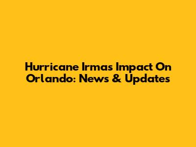 Hurricane Irma's Impact On Orlando: News & Updates