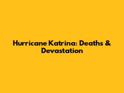 Hurricane Katrina: Deaths & Devastation