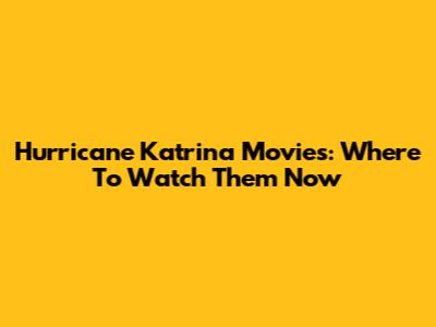 Hurricane Katrina Movies: Where To Watch Them Now