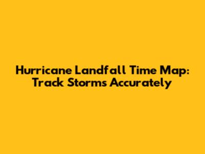 Hurricane Landfall Time Map: Track Storms Accurately