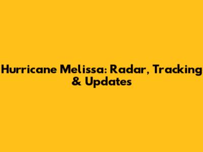 Hurricane Melissa: Radar, Tracking & Updates