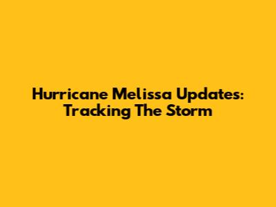 Hurricane Melissa Updates: Tracking The Storm