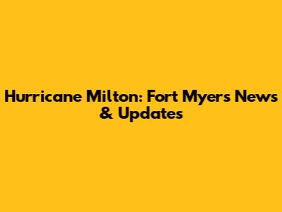 Hurricane Milton: Fort Myers News & Updates