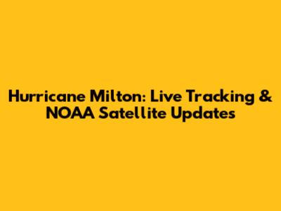 Hurricane Milton: Live Tracking & NOAA Satellite Updates