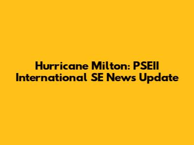 Hurricane Milton: PSEII International SE News Update