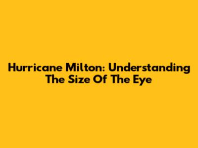 Hurricane Milton: Understanding The Size Of The Eye